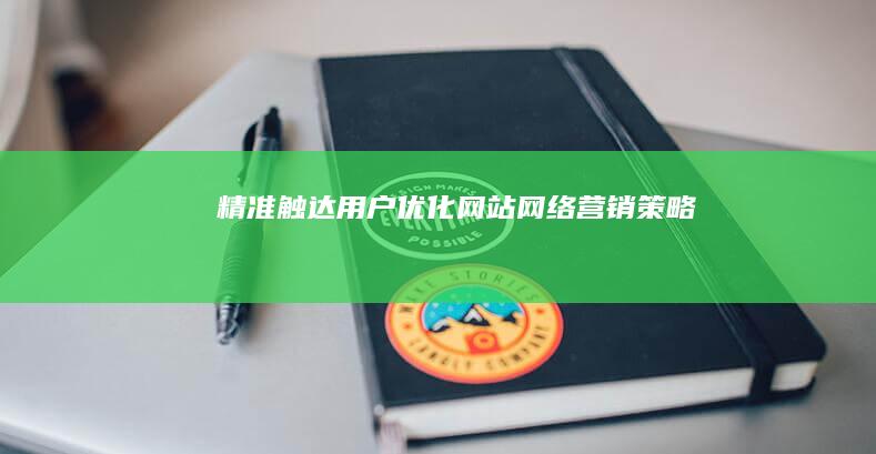 精准触达用户：优化网站网络营销策略